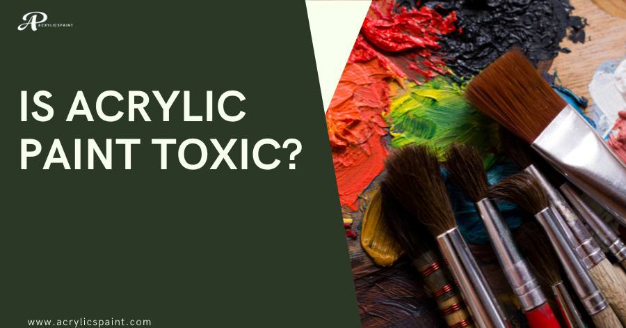 Is acrylic paint toxic?